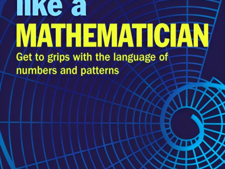 Think Like a Mathematician: Get to Grips with the Language of Numbers and Patterns on Sale